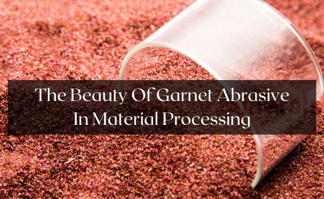 The Beauty Of Garnet Abrasive In Material Processing